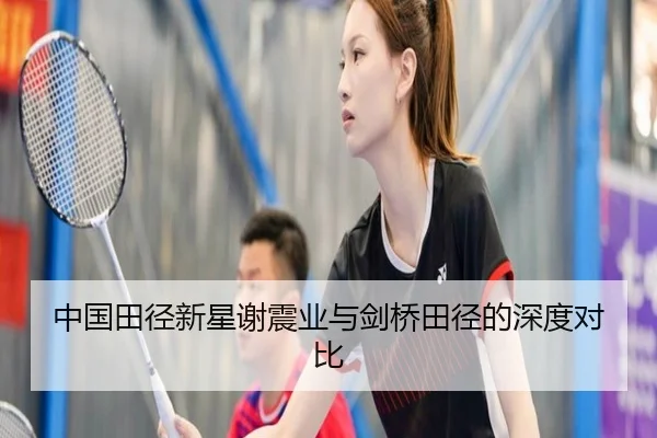中国田径新星谢震业与剑桥田径的深度对比